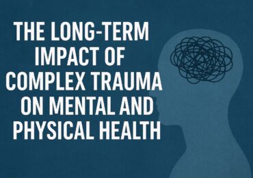 The Long-Term Impact of Complex Trauma on Mental and Physical Health